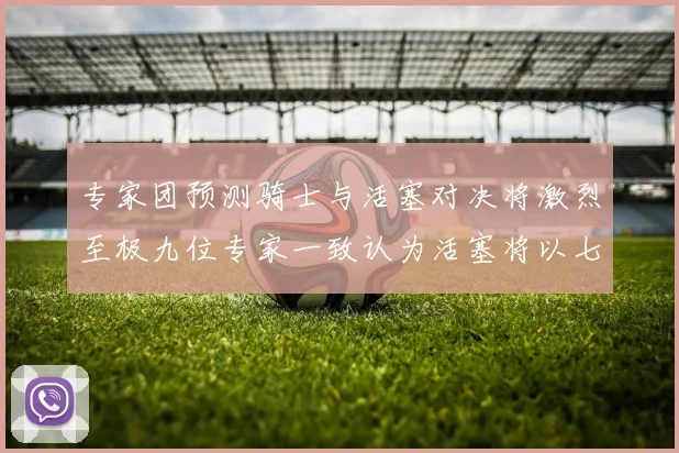 专家团预测骑士与活塞对决将激烈至极九位专家一致认为活塞将以七场胜出