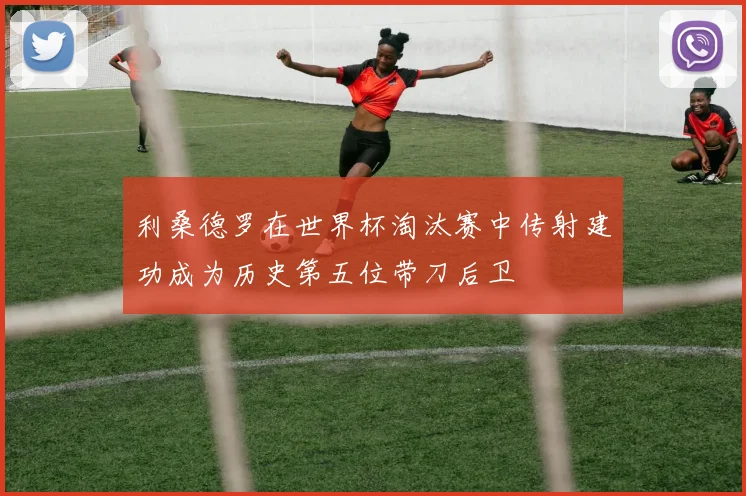 利桑德罗在世界杯淘汰赛中传射建功成为历史第五位带刀后卫
