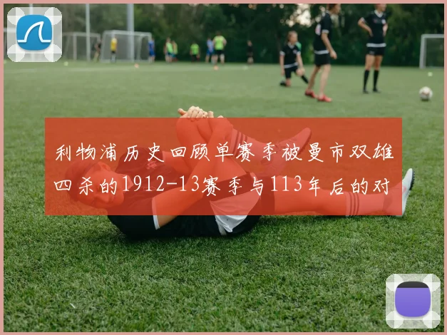 利物浦历史回顾单赛季被曼市双雄四杀的1912-13赛季与113年后的对比