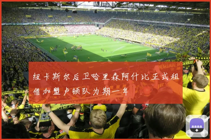 纽卡斯尔后卫哈里森阿什比正式租借加盟卢顿队为期一年