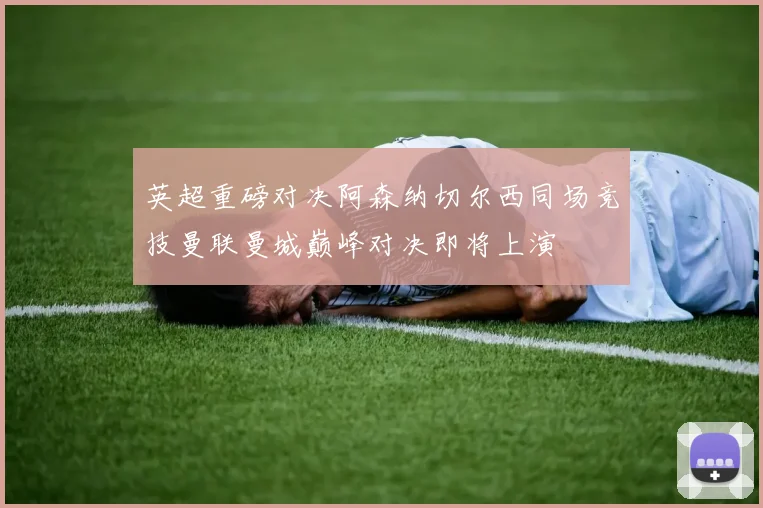 英超重磅对决阿森纳切尔西同场竞技曼联曼城巅峰对决即将上演