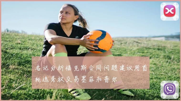 名记分析福克斯合同问题建议用首轮选秀权交易墨菲和普尔