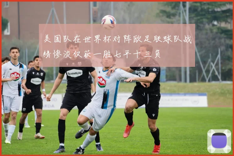 美国队在世界杯对阵欧足联球队战绩惨淡仅获一胜七平十三负